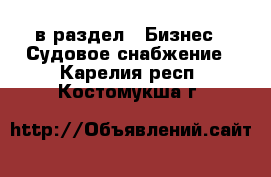 в раздел : Бизнес » Судовое снабжение . Карелия респ.,Костомукша г.